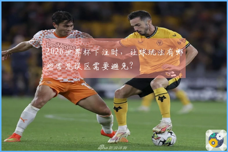 2026世界杯下注时，让球玩法有哪些常见误区需要避免？